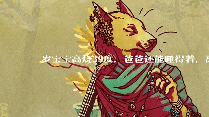 一岁宝宝高烧39度，爸爸还能睡得着，离吗？