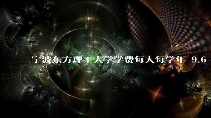 宁波东方理工大学学费每人每学年 9.6 万，为什么会这么贵？