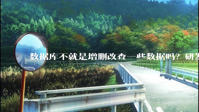 数据库不就是增删改查一些数据吗？研发一个数据库到底难在哪了？