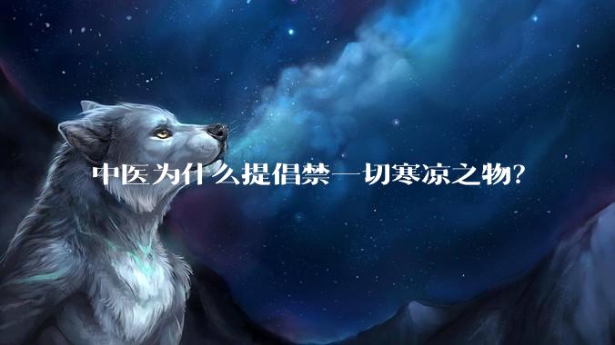 中医为什么提倡禁一切寒凉之物？