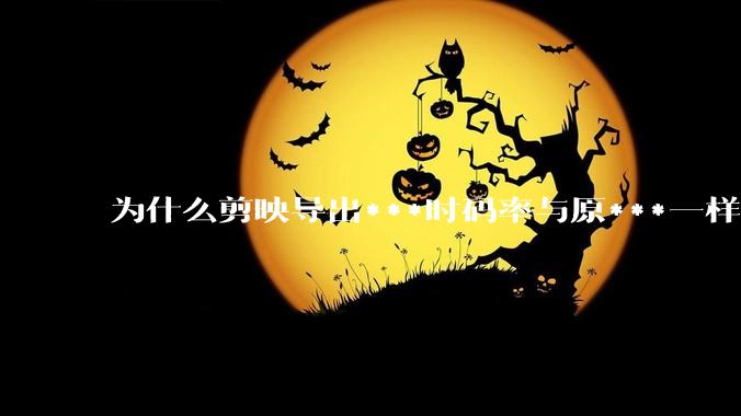 为什么剪映导出***时码率与原***一样，变得更模糊？