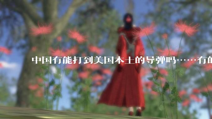 中国有能打到美国本土的导弹吗……有的话最远能打到哪里呢？