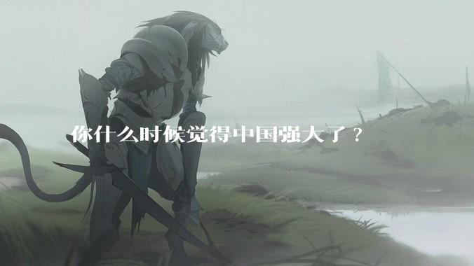 你什么时候觉得中国强大了?