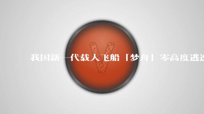 我国新一代载人飞船「梦舟」零高度逃逸飞行试验成功，该实验有怎样的意义？「梦舟」在未来会发挥哪些作用？