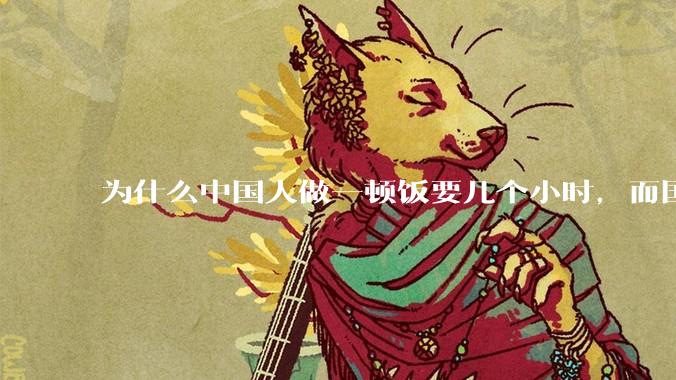 为什么中国人做一顿饭要几个小时，而国外花的时间少得多？