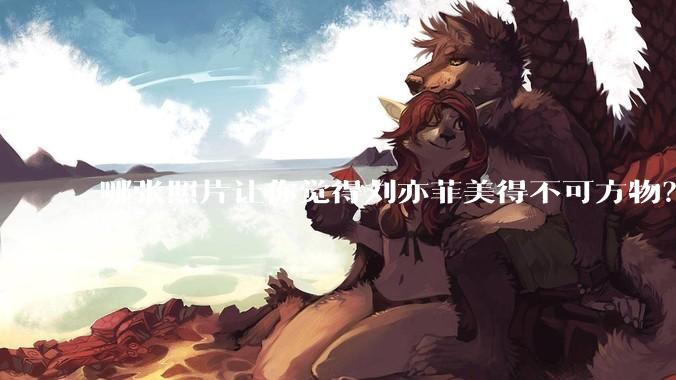 哪张照片让你觉得刘亦菲美得不可方物？