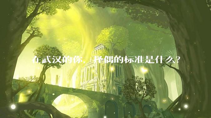 在武汉的你，择偶的标准是什么？